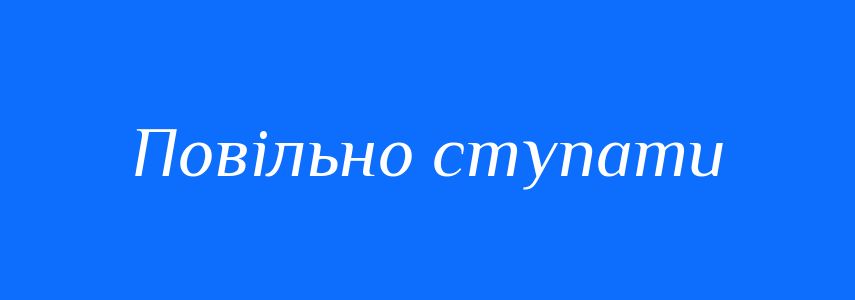Синоніми до слова Повільно ступати