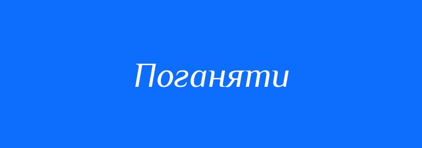 Синоніми до слова Поганяти
