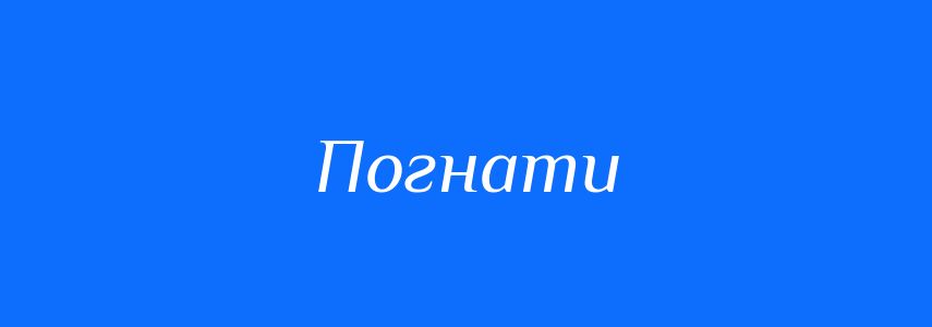Синоніми до слова Погнати