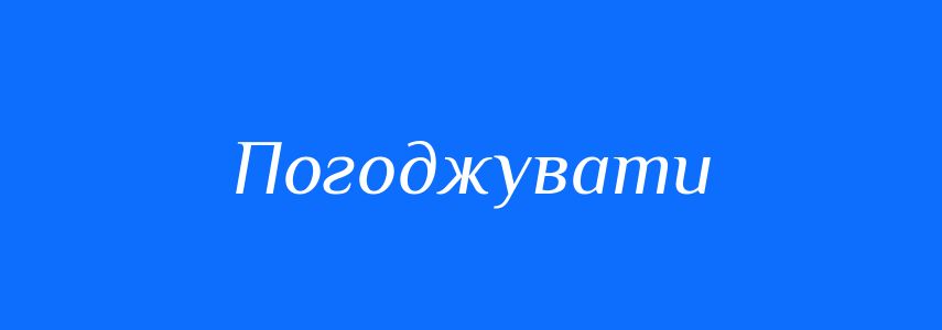 Синоніми до слова Погоджувати