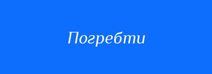 Синоніми до слова Погребти