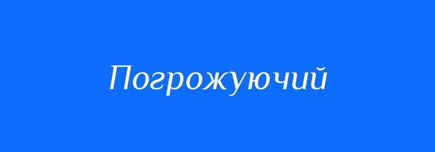 Синоніми до слова Погрожуючий