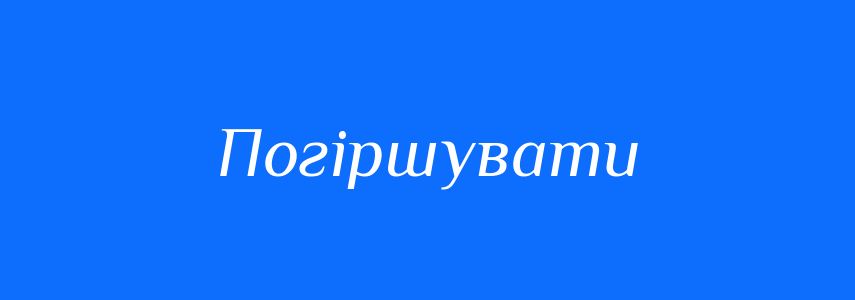 Синоніми до слова Погіршувати