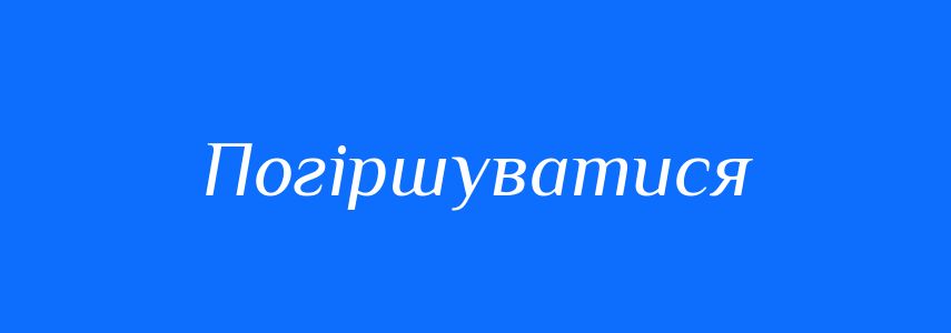 Синоніми до слова Погіршуватися