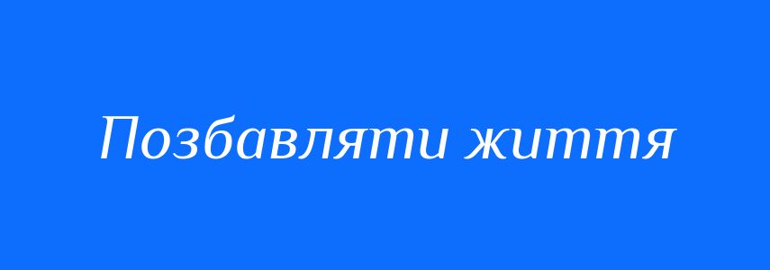 Синоніми до слова Позбавляти життя