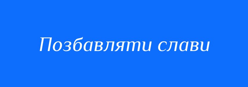 Синоніми до слова Позбавляти слави