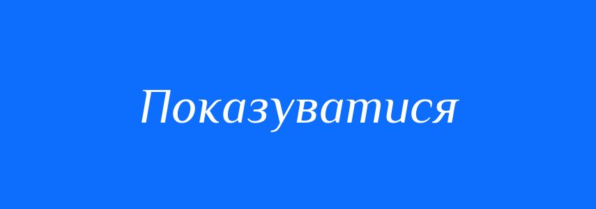 Синоніми до слова Показуватися