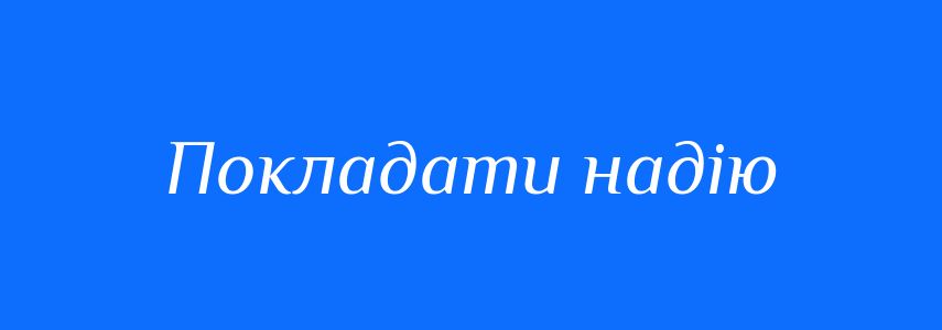 Синоніми до слова Покладати надію