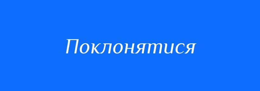 Синоніми до слова Поклонятися
