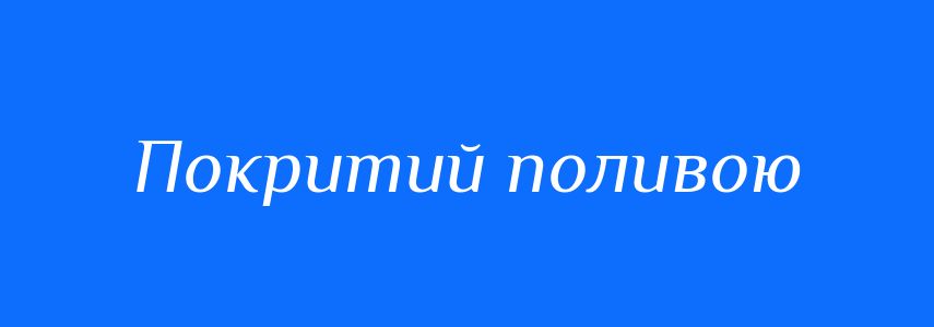 Синоніми до слова Покритий поливою