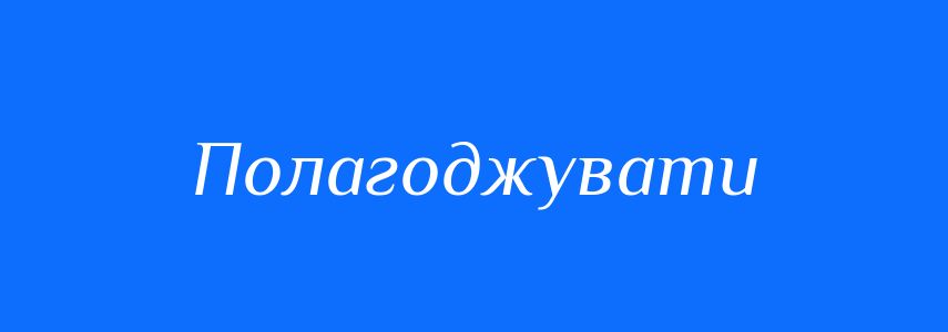 Синоніми до слова Полагоджувати