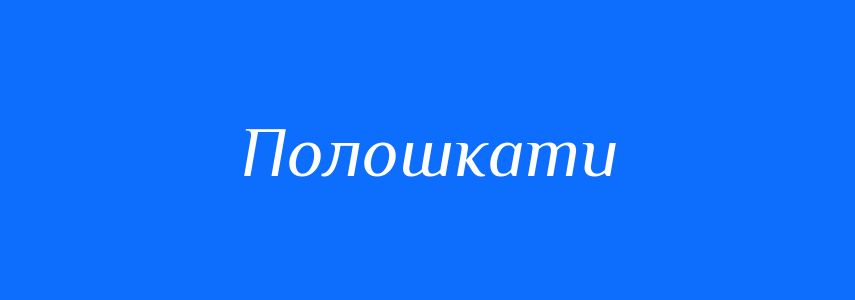 Синоніми до слова Полошкати
