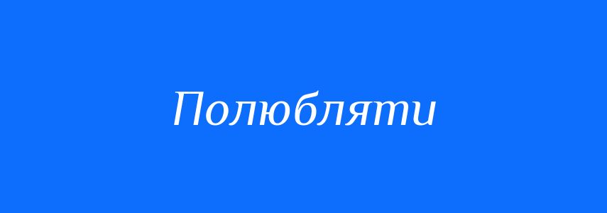 Синоніми до слова Полюбляти
