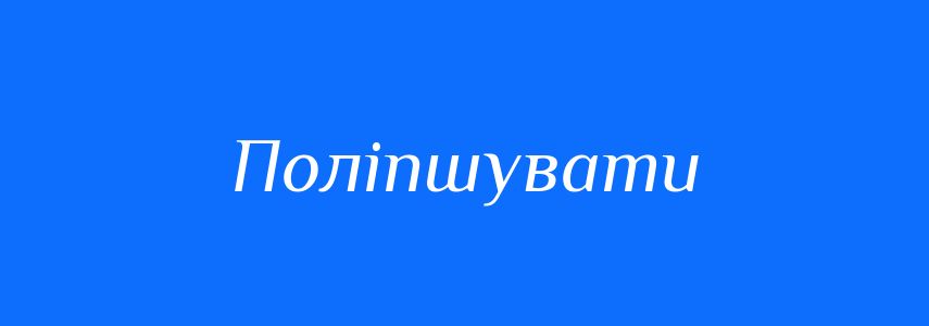 Синоніми до слова Поліпшувати