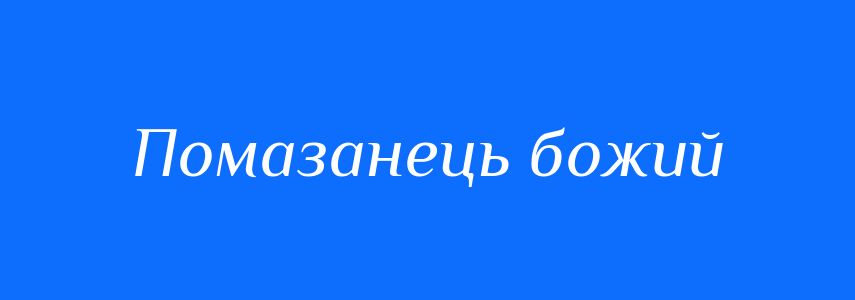 Синоніми до слова Помазанець божий