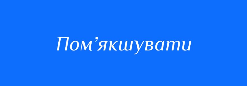 Синоніми до слова Пом’якшувати