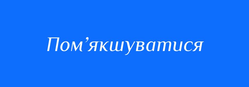 Синоніми до слова Пом’якшуватися