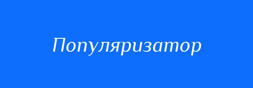 Синоніми до слова Популяризатор