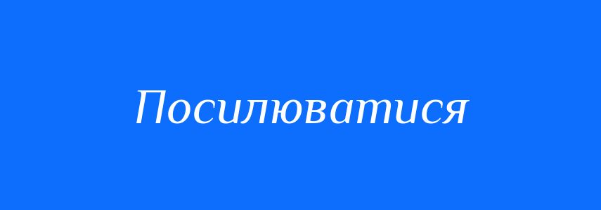 Синоніми до слова Посилюватися