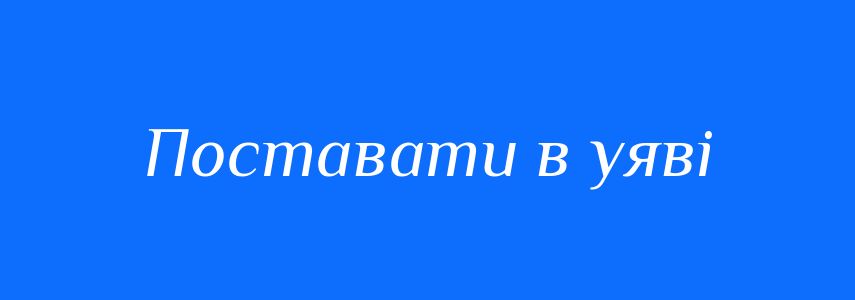 Синоніми до слова Поставати в уяві