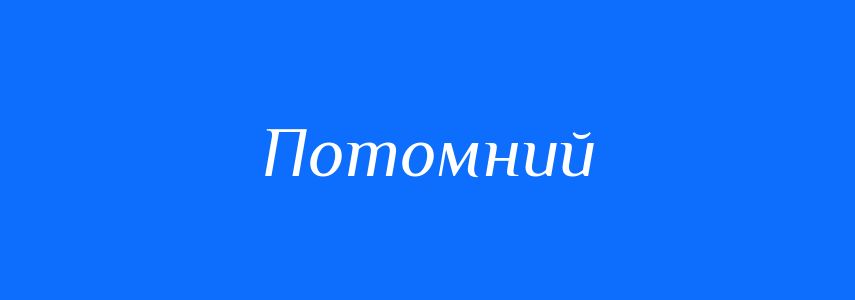 Синоніми до слова Потомний