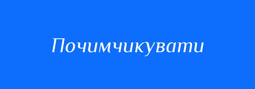 Синоніми до слова Почимчикувати