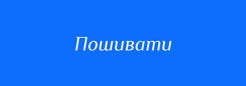 Синоніми до слова Пошивати