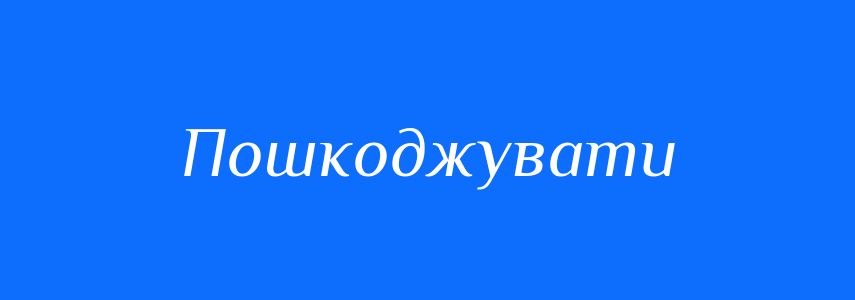 Синоніми до слова Пошкоджувати