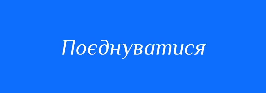 Синоніми до слова Поєднуватися