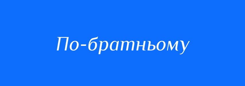 Синоніми до слова По-братньому