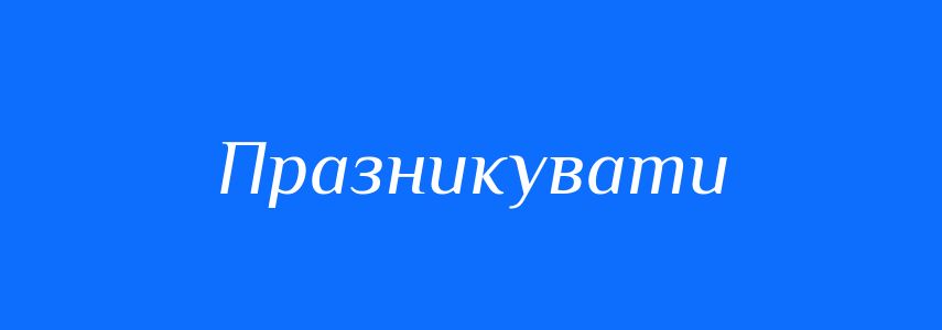 Синоніми до слова Празникувати