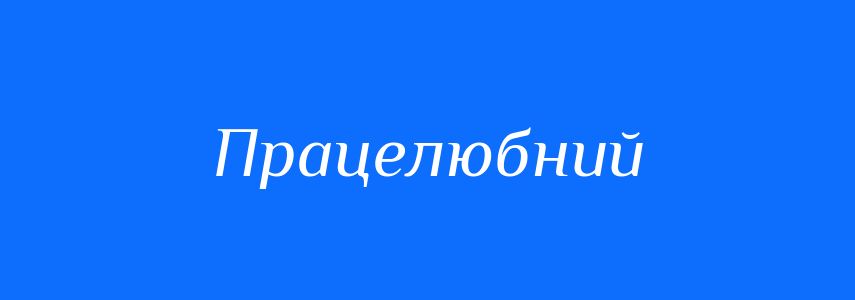 Синоніми до слова Працелюбний