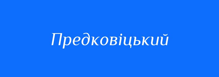 Синоніми до слова Предковіцький