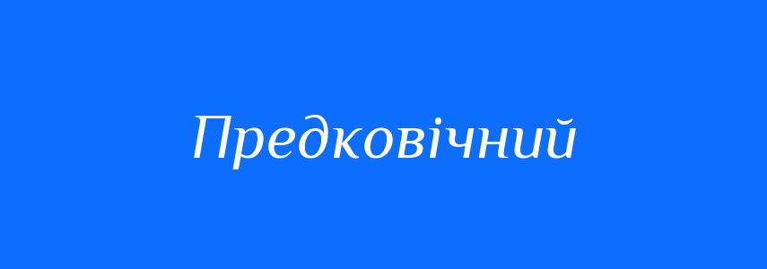 Синоніми до слова Предковічний