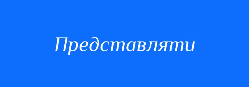 Синоніми до слова Представляти