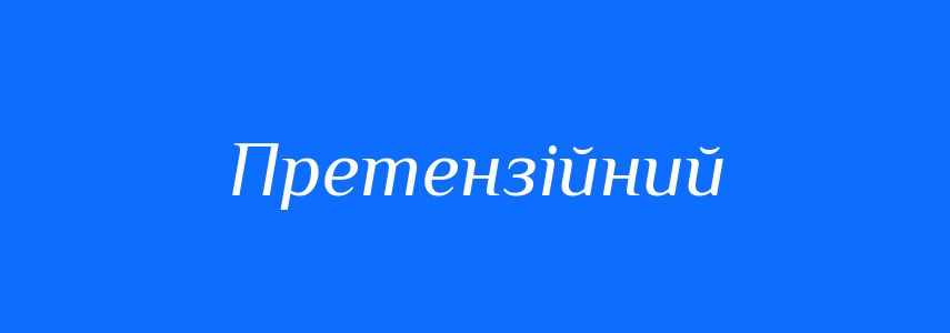 Синоніми до слова Претензійний
