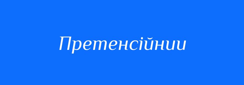 Синоніми до слова Претенсійнии