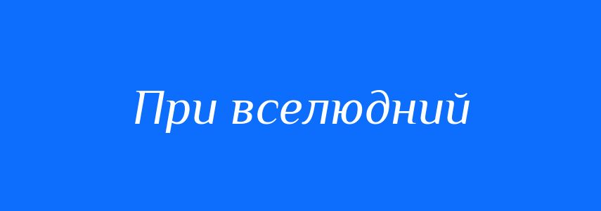 Синоніми до слова При вселюдний