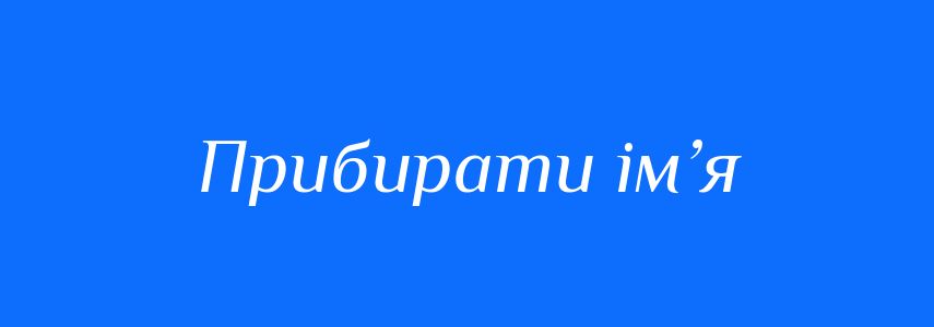 Синоніми до слова Прибирати ім’я