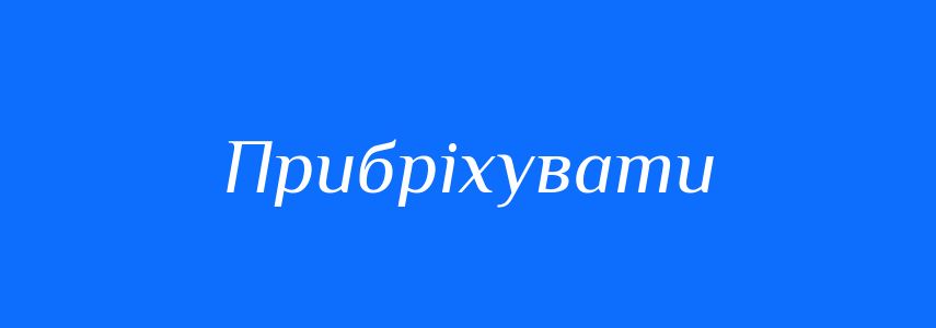 Синоніми до слова Прибріхувати