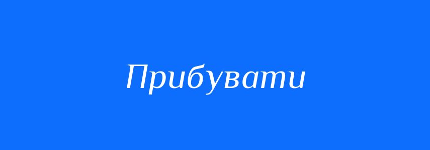 Синоніми до слова Прибувати