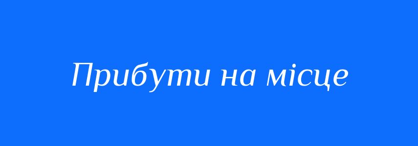 Синоніми до слова Прибути на місце