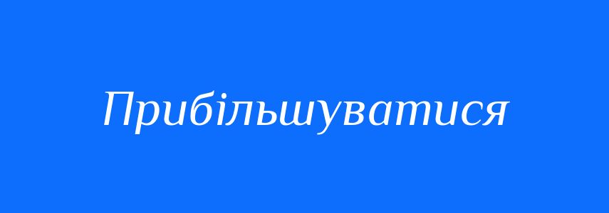 Синоніми до слова Прибільшуватися