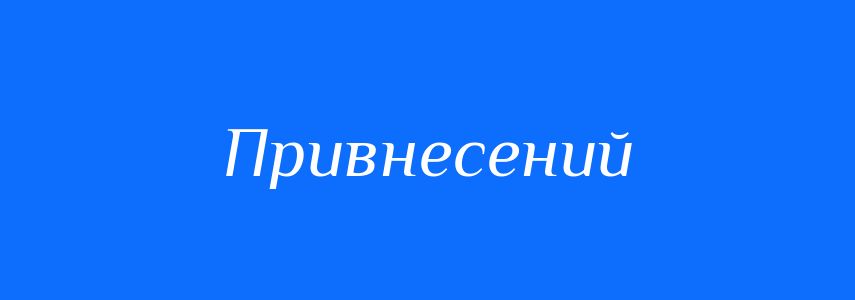 Синоніми до слова Привнесений
