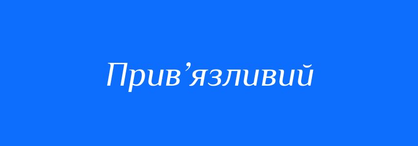 Синоніми до слова Прив’язливий
