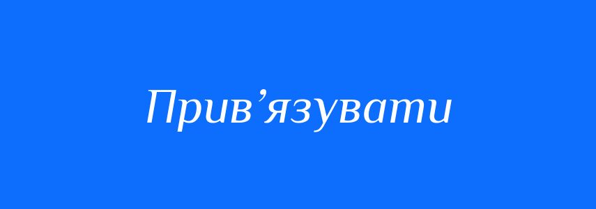 Синоніми до слова Прив’язувати