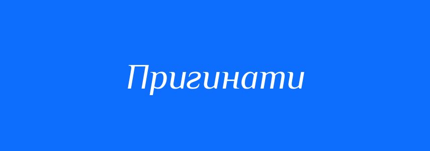 Синоніми до слова Пригинати