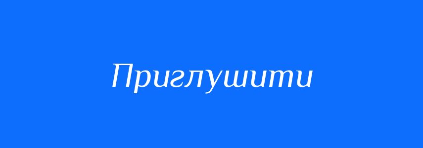 Синоніми до слова Приглушити