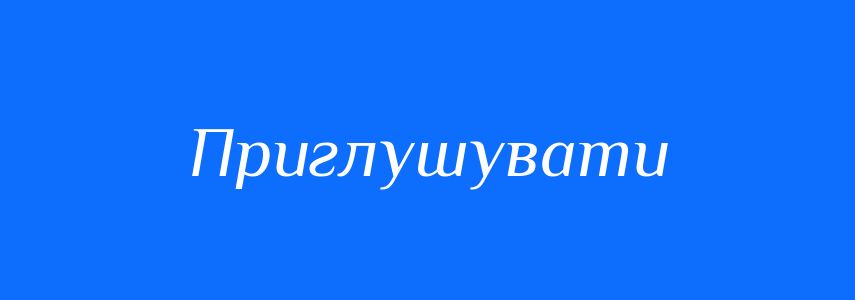 Синоніми до слова Приглушувати