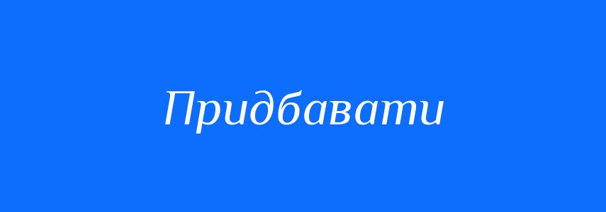 Синоніми до слова Придбавати